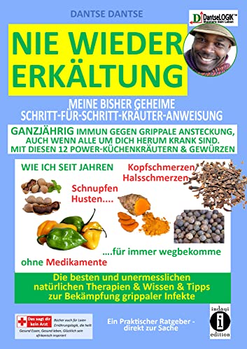 Nie wieder Erkältung: Meine geheime Schritt-für-Schritt-Kräuter-Anweisung - ganzjährig immun gegen grippale Ansteckung, auch wenn alle um dich herum ... & Tipps zur Bekämpfung grippaler Infekte