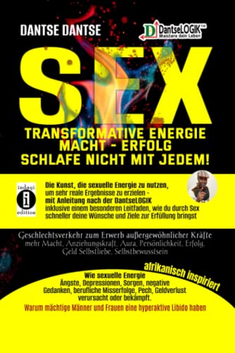 SEX-Transformative Energie-Macht-Erfolg: Schlafe nicht mit jedem!: Die Kunst, die sexuelle Energie zu nutzen, um sehr reale Ergebnisse zu erzielen – mit Anleitung nach der Dantselogik. Inkl. einem bes