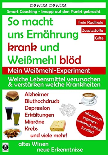 So macht Ernährung uns krank und Weißmehl blöd: Welche Lebensmittel verursachen und verstärken welche Krankheiten?: Chemikalien, gefährliche E-Stoffe, ... (Die Heilkraft der Lebensmittel)