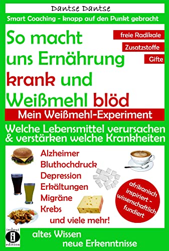 So macht Ernährung uns krank und Weißmehl blöd: Welche Lebensmittel verursachen und verstärken welche Krankheiten?: Chemikalien, gefährliche E-Stoffe, ... (Die Heilkraft der Lebensmittel) von indayi edition