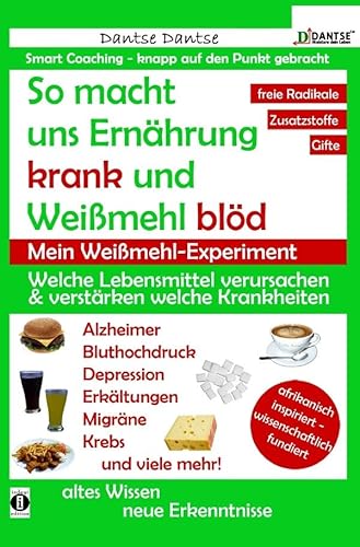 So macht uns Ernährung krank und Weißmehl blöd: Welche Lebensmittel verursachen und verstärken welche Krankheiten?: Chemikalien, gefährliche E-Stoffe, ... Gifte in Lebensmitteln: Ein Warn-Ratgeber