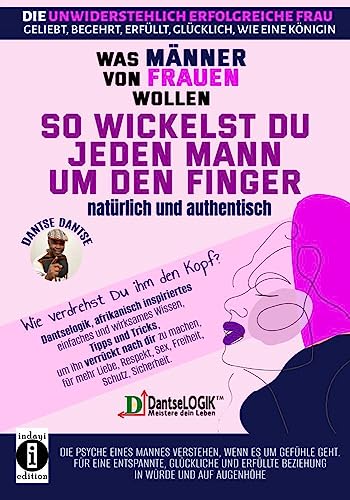 So wickelst du jeden Mann um den Finger, natürlich und authentisch - Was Männer von Frauen wollen - Die unwiderstehlich erfolgreiche Frau: geliebt, ... Respekt, Sex, Freiheit, Schutz, Sicherheit von indayi Edition