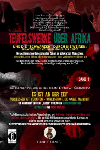 Teufelswerke über Afrika und die "Schwarzen" durch die Weißen: Band 1: Es ist an der Zeit: Vergessen ist verboten- Aufklärung/Aufarbeiten/Verarbeiten – unverschönt, die ganze Wahrheit Teufelswerke über Afrika und die "Schwarzen" durch die Weißen: Band 1: Es ist an der Zeit: Vergessen ist verboten- Aufklärung/Aufarbeiten/Verarbeiten – unverschönt, die ganze Wahrheit