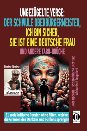 Ungezügelte Verse: der schwule Oberbürgermeister, Ich bin sicher, sie ist eine deutsche Frau, und andere Tabu-Brüche: Ein poetischer Aufschrei gegen ... welche Grenzen Fühlens und Denkens sprengen)