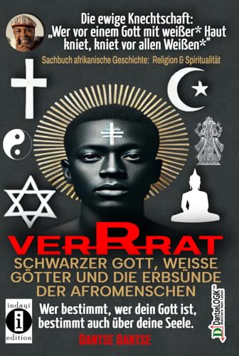 VERRAT - Schwarzer Gott, weiße Götter und die Erbsünde der Afromenschen: Wer bestimmt, wer dein Gott ist, bestimmt deine Seele - die spirituelle Krise ... erschufen die Schwarzen nach ihrem eigenen von indayi Edition
