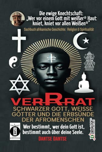 VERRAT - SCHWARZER GOTT, WEISSE GÖTTER UND DIE ERBSÜNDE DER AFROMENSCHEN: Wer bestimmt, wer dein Gott ist, bestimmt deine Seele - die spirituelle Krise der Schwarzen: Die ewige Knechtschaft VERRAT - SCHWARZER GOTT, WEISSE GÖTTER UND DIE ERBSÜNDE DER AFROMENSCHEN: Wer bestimmt, wer dein Gott ist, bestimmt deine Seele - die spirituelle Krise der Schwarzen: Die ewige Knechtschaft von Independently published