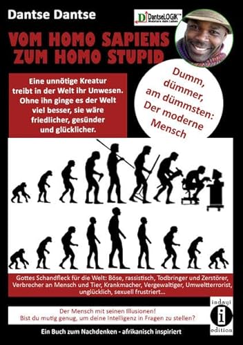 VOM HOMOSAPIENS ZUM HOMOSTUPID - dumm, dümmer, am dümmsten - der moderne Mensch: Eine unnötige Kreatur treibt in der Welt ihr Unwesen, der Mensch, ... Verbrecher an Mensch und Tier