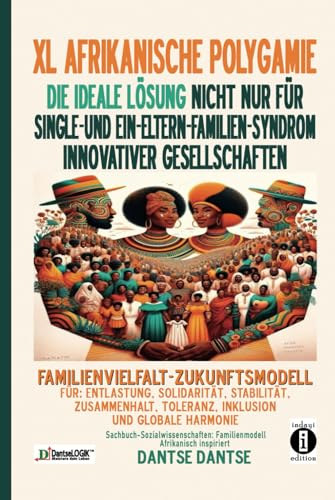 XL AFRIKANISCHE POLYGAMIE: DIE IDEALE LÖSUNG FÜR SINGLE- UND EIN-ELTERN-FAMILIEN-SYNDROM INNOVATIVER GESELLSCHAFTEN: FAMILIENVIELFALT-ZUKUNFTSMODELL FÜR ENTLASTUNG, STABILITÄT, SOLIDARITÄT XL AFRIKANISCHE POLYGAMIE: DIE IDEALE LÖSUNG FÜR SINGLE- UND EIN-ELTERN-FAMILIEN-SYNDROM INNOVATIVER GESELLSCHAFTEN: FAMILIENVIELFALT-ZUKUNFTSMODELL FÜR ENTLASTUNG, STABILITÄT, SOLIDARITÄT von Independently published