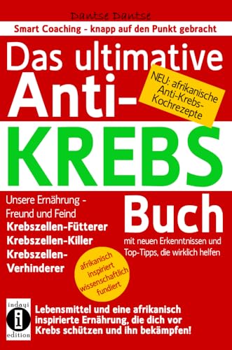 Das ultimative Anti-KREBS-Buch! Unsere Ernährung - Freund und Feind: Krebszellen-Fütterer, Krebszellen-Killer, Krebszellen-Verhinderer: Mit neuen ... (Die Heilkraft der Lebensmittel) von indayi edition