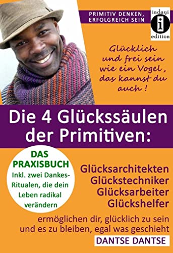 Die 4 Glückssäulen der Primitiven: Glücksarchitekten, Glückstechniker, Glücksarbeiter, Glückshelfer: ermöglichen dir, glücklich zu sein und es zu ... (Primitiv denken - erfolgreich sein)