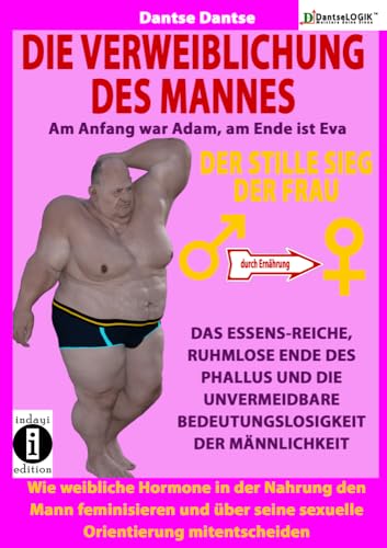 Die Verweiblichung des Mannes - am Anfang war Adam, am Ende ist Eva: Der stille Sieg der Frau: Das Essens-reiche, ruhmlose Ende des Phallus und die ... seine sexuelle Orientierung mitentscheiden