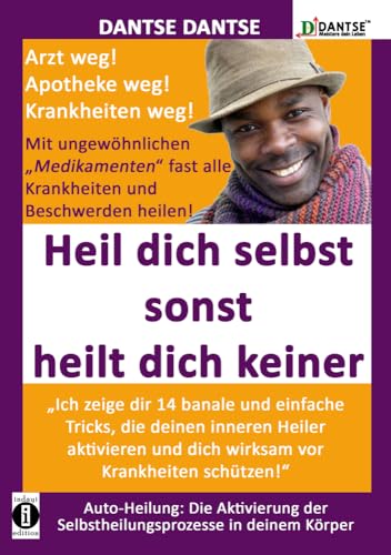 HEIL DICH SELBST SONST HEILT DICH KEINER - Mit ungewöhnlichen "Medikamenten" fast alle Krankheiten und Beschwerden heilen: „Ich zeige dir 14 banale ... (DantseLOGIK: Meistere deine Gesundheit) von indayi edition