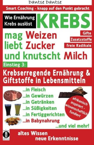 KREBS mag Weizen, liebt Zucker und knutscht Milch: Wie Ernährung Krebs auslöst: Krebserregende Ernährung und Giftstoffe in Lebensmitteln - Der ... Coaching - knapp auf den Punkt gebracht) von CreateSpace Independent Publishing Platform