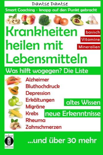 Krankheiten heilen mit Lebensmitteln. Was hilft wogegen? Die Liste: Alzheimer, Bluthochdruck, Depression, Migräne, Krebs und über 30 mehr! Altes Wissen - neue Erkenntnisse