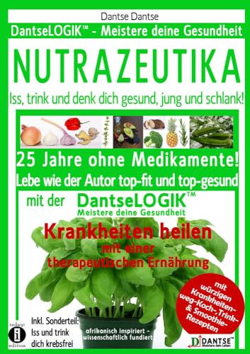 NUTRAZEUTIKA - Iss, trink und denk dich gesund, jung und schlank!: 25 Jahre ohne Medikamente! Lebe wie der Autor top-fit und top-gesund mit der ... Sonderteil: Iss und trink dich krebsfrei