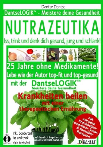 NUTRAZEUTIKA - Iss, trink und denk dich gesund, jung und schlank!: 25 Jahre ohne Medikamente! Lebe wie der Autor top-fit und top-gesund mit der ... Sonderteil: Iss und trink dich krebsfrei