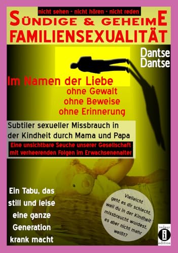 SÜNDIGE & GEHEIME FAMILIENSEXUALITÄT - Im Namen der Liebe: ohne Gewalt, ohne Beweise, ohne Erinnerung: Subtiler sexueller Missbrauch in der Kindheit ... (nicht sehen - nicht hören - nicht reden) von indayi edition