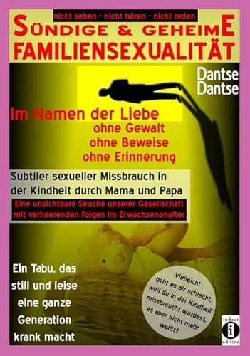 SÜNDIGE & GEHEIME FAMILIENSEXUALITÄT - Im Namen der Liebe: ohne Gewalt, ohne Beweise, ohne Erinnerung: Subtiler sexueller Missbrauch in der Kindheit ... (nicht sehen - nicht hören - nicht reden)
