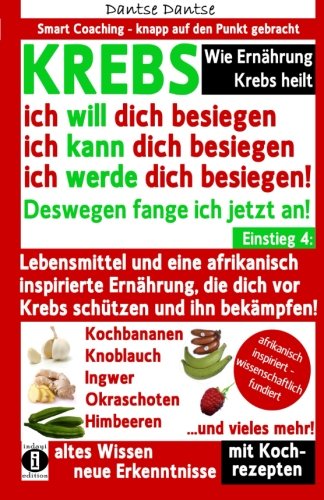 Wie Ernährung Krebs heilt: KREBS - ich will dich besiegen, ich kann dich besiegen, ich werde dich besiegen!: Lebensmittel und eine afrikanisch ... dich vor Krebs schützen und ihn bekämpfen!