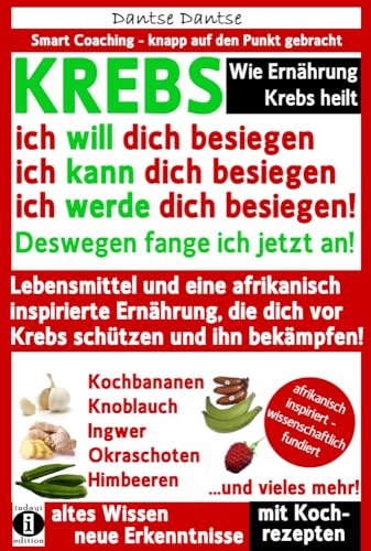 Wie Ernährung Krebs heilt: KREBS – ich will dich besiegen, ich kann dich besiegen, ich werde dich besiegen!: Lebensmittel und eine afrikanisch ... schützen! (Die Heilkraft der Lebensmittel) von indayi edition