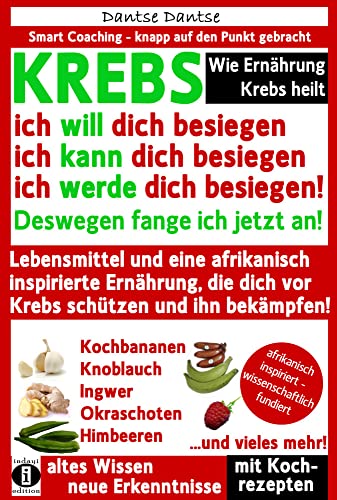 Wie Ernährung Krebs heilt: KREBS – ich will dich besiegen, ich kann dich besiegen, ich werde dich besiegen!: Lebensmittel und eine afrikanisch ... schützen! (Die Heilkraft der Lebensmittel)