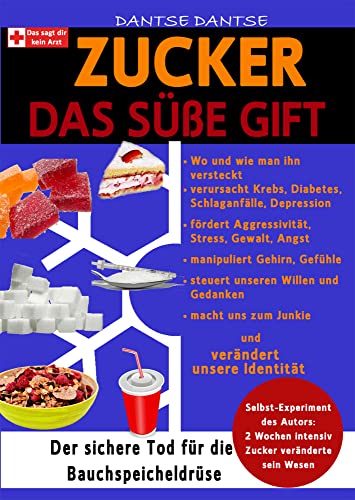 Zucker - Das Süße Gift: Wo man ihn versteckt und was er verursacht: Krebs, Diabetes, Schlaganfälle, Depression, er fördert Aggressivität, manipuliert ... Willen und Gedanken - er macht uns zum Junkie