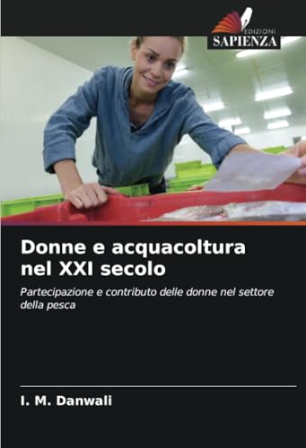 Donne e acquacoltura nel XXI secolo: Partecipazione e contributo delle donne nel settore della pesca von Edizioni Sapienza