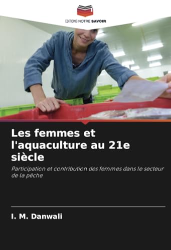 Les femmes et l'aquaculture au 21e siècle: Participation et contribution des femmes dans le secteur de la pêche von Editions Notre Savoir