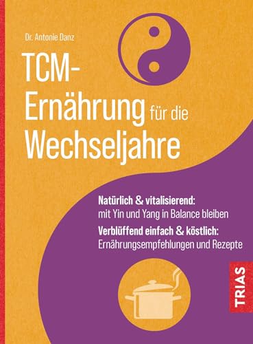 TCM-Ernährung für die Wechseljahre: Natürlich & vitalisierend: mit Yin und Yang in Balance bleiben. Verblüffend einfach & köstlich: Ernährungsempfehlungen und Rezepte von TRIAS