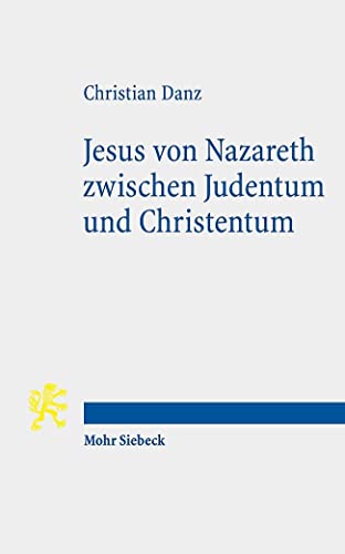Jesus von Nazareth zwischen Judentum und Christentum: Eine christologische und religionstheologische Skizze von Mohr Siebeck GmbH & Co. K