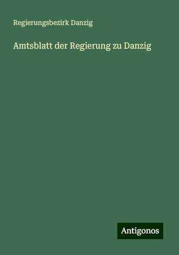 Amtsblatt der Regierung zu Danzig von Antigonos Verlag