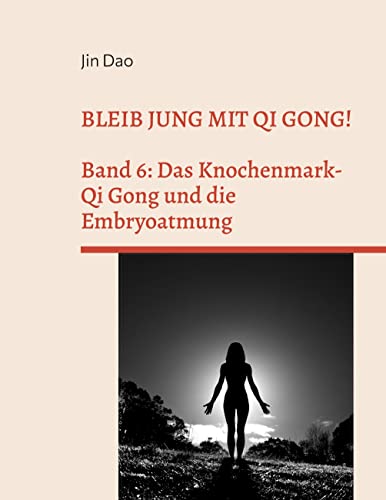 Bleib jung mit Qi Gong: Band 6: Das Knochenmark-Qi Gong und die Embryoatmung von Books on Demand GmbH