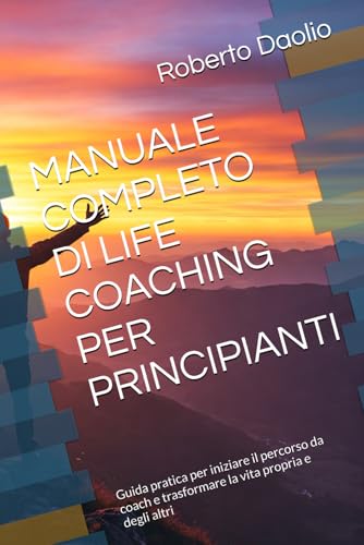 MANUALE COMPLETO DI LIFE COACHING PER PRINCIPIANTI: Guida pratica per iniziare il percorso da coach e trasformare la vita propria e degli altri von Independently published