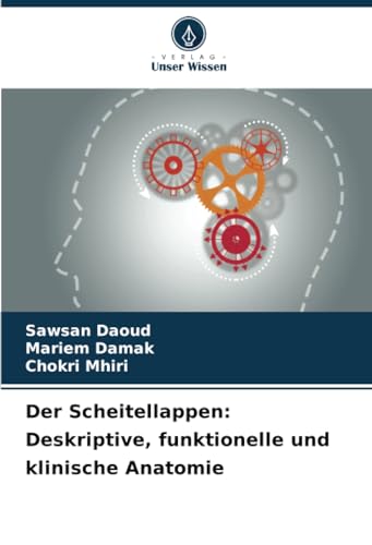 Der Scheitellappen: Deskriptive, funktionelle und klinische Anatomie von Verlag Unser Wissen