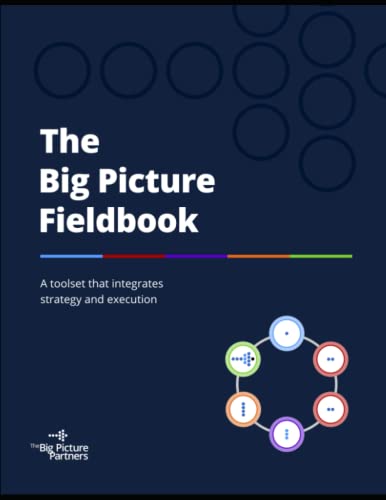 The Big Picture Fieldbook: A toolset that integrates strategy and execution