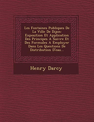 Les Fontaines Publiques De La Ville De Dijon: Exposition Et Application Des Principes A Suivre Et Des Formules A Employer Dans Les Questions De Distribution D'eau...