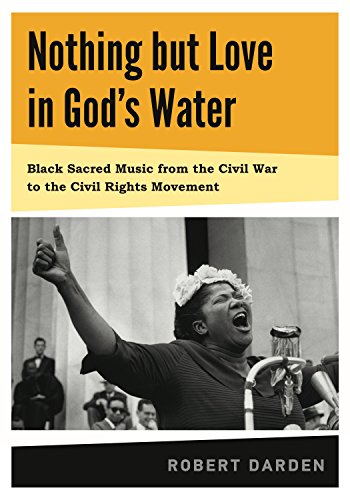 Nothing but Love in God's Water: Volume 1: Black Sacred Music from the Civil War to the Civil Rights Movement