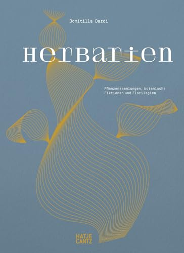 Herbarien: Pflanzensammlungen, botanische Fiktionen und Florilegien – Kunst, Design und botanische Illustration von Hatje Cantz