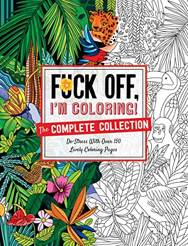 Fuck Off, I'm Coloring: The Complete Collection: De-stress With Over 200 Insulting Coloring Pages