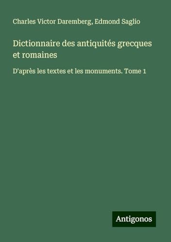 Dictionnaire des antiquités grecques et romaines: D'après les textes et les monuments. Tome 1 von Antigonos Verlag