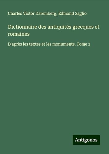 Dictionnaire des antiquités grecques et romaines: D'après les textes et les monuments. Tome 1 von Antigonos Verlag