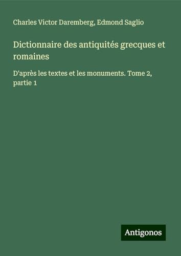 Dictionnaire des antiquités grecques et romaines: D'après les textes et les monuments. Tome 2, partie 1 von Antigonos Verlag