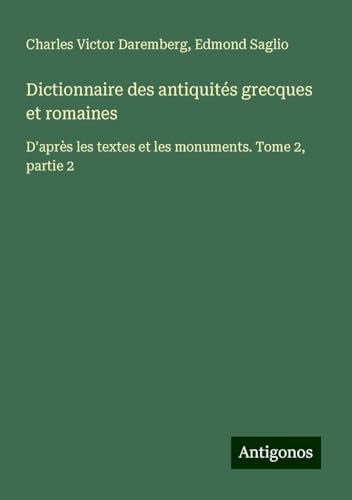 Dictionnaire des antiquités grecques et romaines: D'après les textes et les monuments. Tome 2, partie 2 von Antigonos Verlag