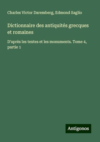 Dictionnaire des antiquités grecques et romaines: D'après les textes et les monuments. Tome 4, partie 1 von Antigonos Verlag