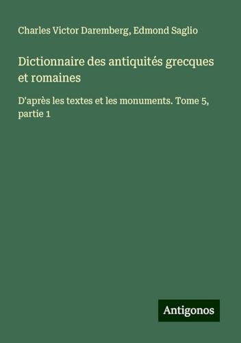 Dictionnaire des antiquités grecques et romaines: D'après les textes et les monuments. Tome 5, partie 1 von Antigonos Verlag