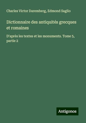 Dictionnaire des antiquités grecques et romaines: D'après les textes et les monuments. Tome 5, partie 2 von Antigonos Verlag