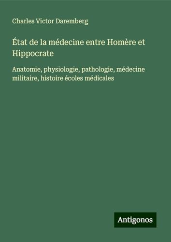 État de la médecine entre Homère et Hippocrate: Anatomie, physiologie, pathologie, médecine militaire, histoire écoles médicales von Antigonos Verlag