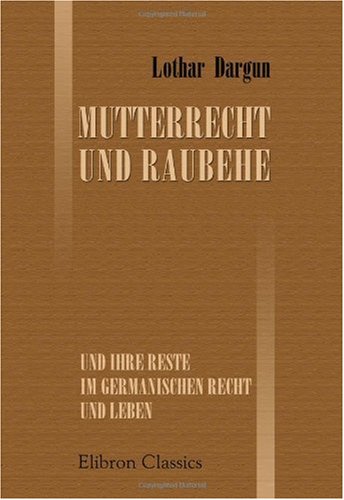 Mutterrecht und Raubehe und ihre Reste im germanischen Recht und Leben von Adamant Media Corporation