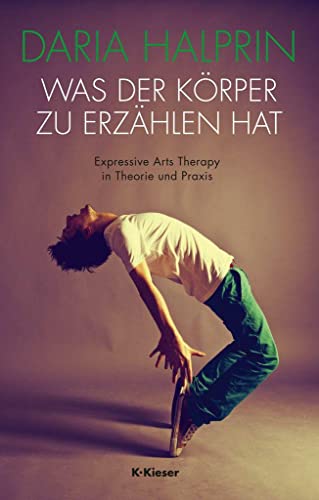 Was der Körper zu erzählen hat: Expressive Arts Therapy in Theorie und Praxis von Kieser Verlag