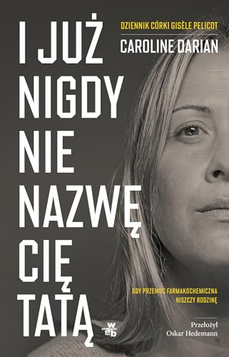 I już nigdy nie nazwę cię tatą: Gdy przemoc farmakochemiczna niszczy rodzinę Dziennik córki Gisèle Pelicot von W.A.B.